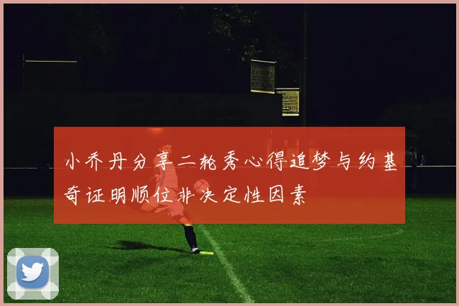 小乔丹分享二轮秀心得追梦与约基奇证明顺位非决定性因素