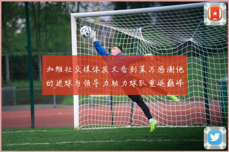 加维社交媒体发文告别莱万感谢他的进球与领导力助力球队重返巅峰