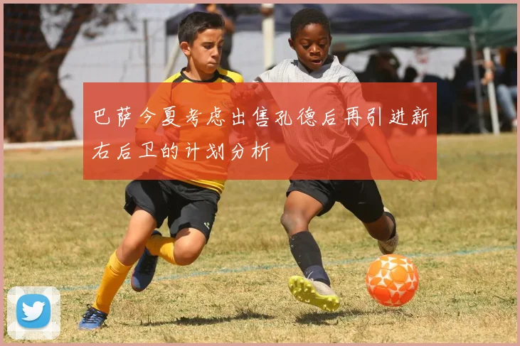 巴萨今夏考虑出售孔德后再引进新右后卫的计划分析