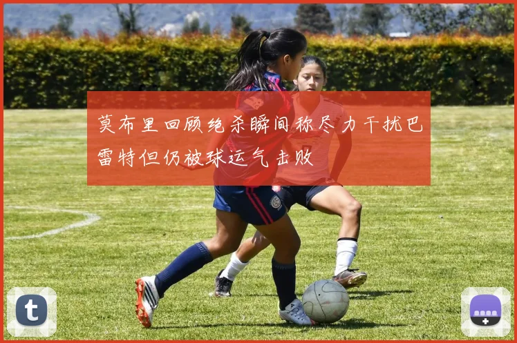 莫布里回顾绝杀瞬间称尽力干扰巴雷特但仍被球运气击败
